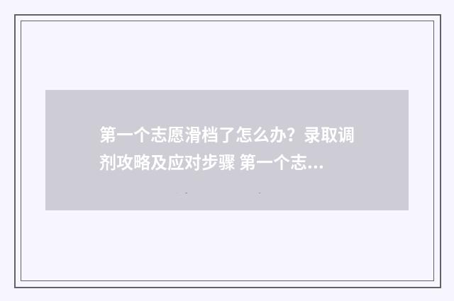 第一个志愿滑档了怎么办？录取调剂攻略及应对步骤 第一个志愿滑档了第二个还可以录取吗
