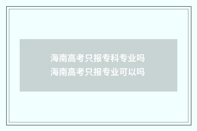 海南高考只报专科专业吗 海南高考只报专业可以吗