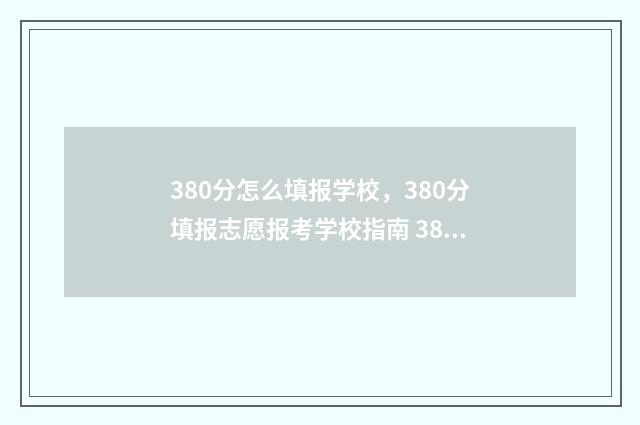 380分怎么填报学校，380分填报志愿报考学校指南 380分考什么学校