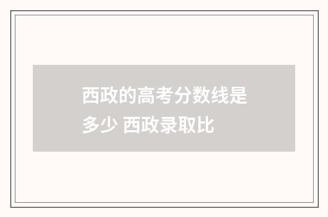西政的高考分数线是多少 西政录取比