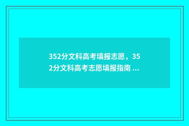 352分文科高考填报志愿，352分文科高考志愿填报指南 高考文科354分