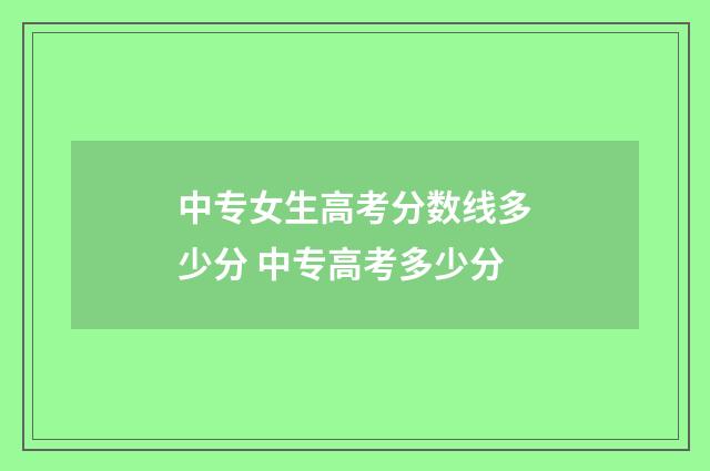 中专女生高考分数线多少分 中专高考多少分