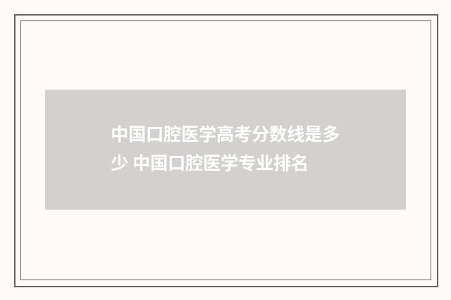 中国口腔医学高考分数线是多少 中国口腔医学专业排名