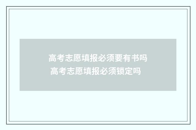 高考志愿填报必须要有书吗 高考志愿填报必须锁定吗