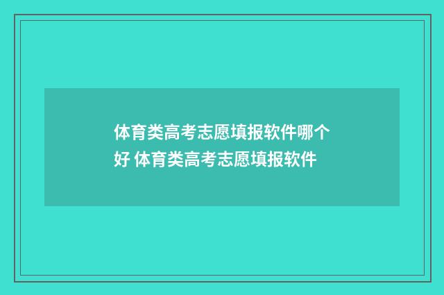 体育类高考志愿填报软件哪个好 体育类高考志愿填报软件