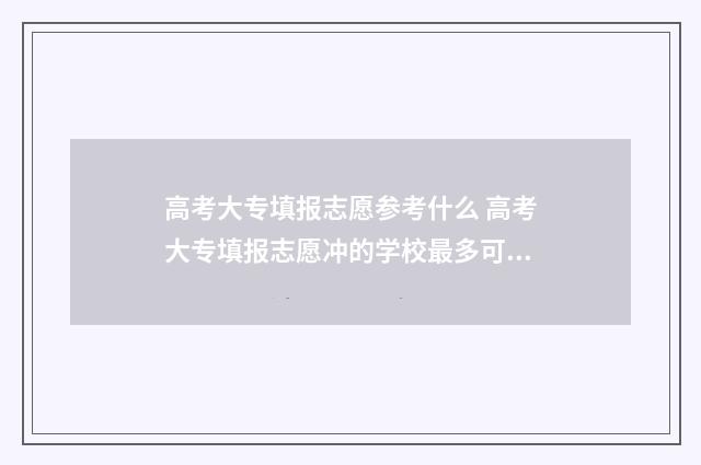 高考大专填报志愿参考什么 高考大专填报志愿冲的学校最多可以填报几个