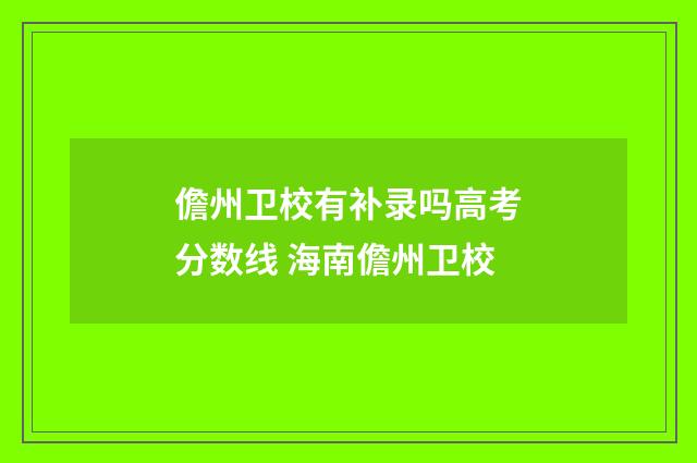 儋州卫校有补录吗高考分数线 海南儋州卫校