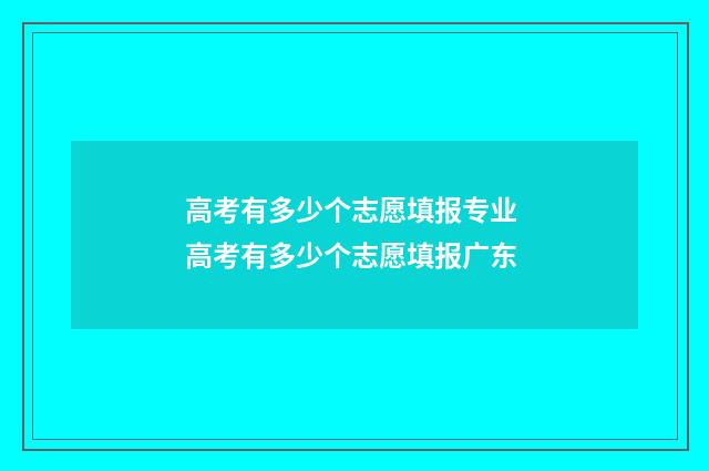 高考有多少个志愿填报专业 高考有多少个志愿填报广东