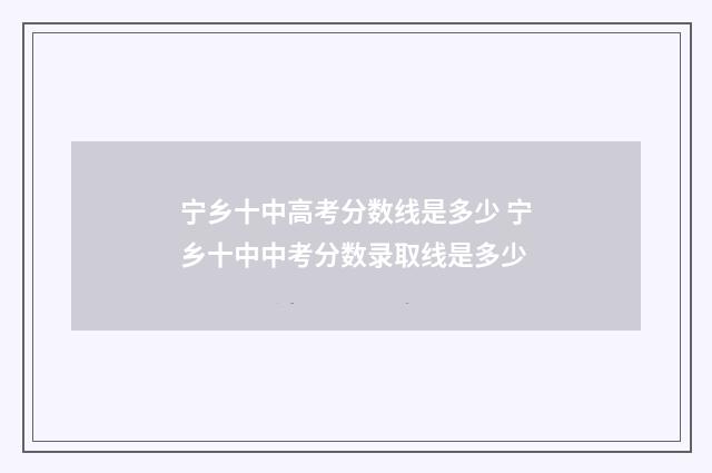 宁乡十中高考分数线是多少 宁乡十中中考分数录取线是多少