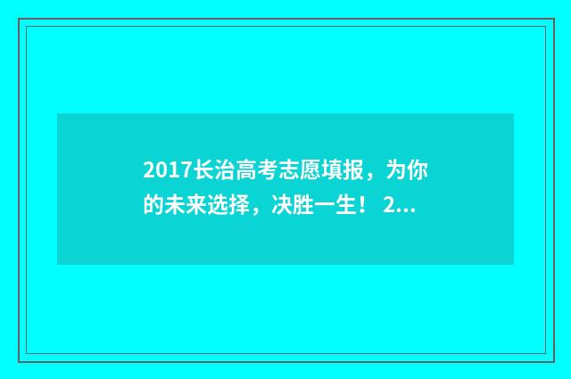 2017长治高考志愿填报，为你的未来选择，决胜一生！ 2020长治高考喜报
