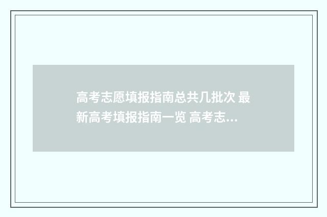 高考志愿填报指南总共几批次 最新高考填报指南一览 高考志愿填报志愿表