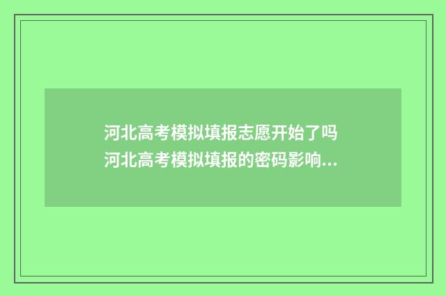河北高考模拟填报志愿开始了吗 河北高考模拟填报的密码影响正式填报的密码吗
