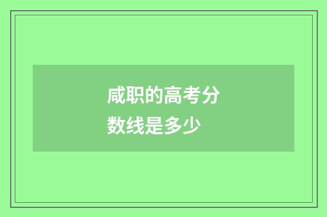 咸职的高考分数线是多少