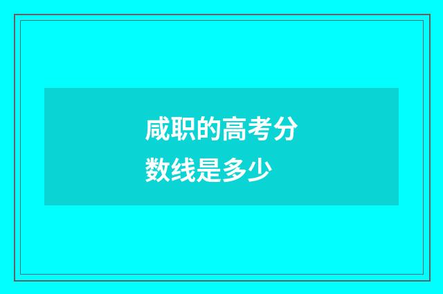 咸职的高考分数线是多少