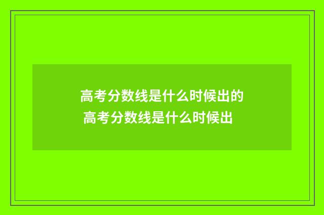 高考分数线是什么时候出的 高考分数线是什么时候出