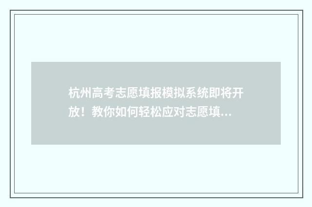 杭州高考志愿填报模拟系统即将开放！教你如何轻松应对志愿填报 杭州高考志愿填报咨询