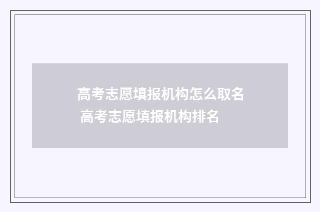 高考志愿填报机构怎么取名 高考志愿填报机构排名