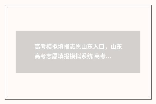 高考模拟填报志愿山东入口，山东高考志愿填报模拟系统 高考模拟填报志愿的作用是什么