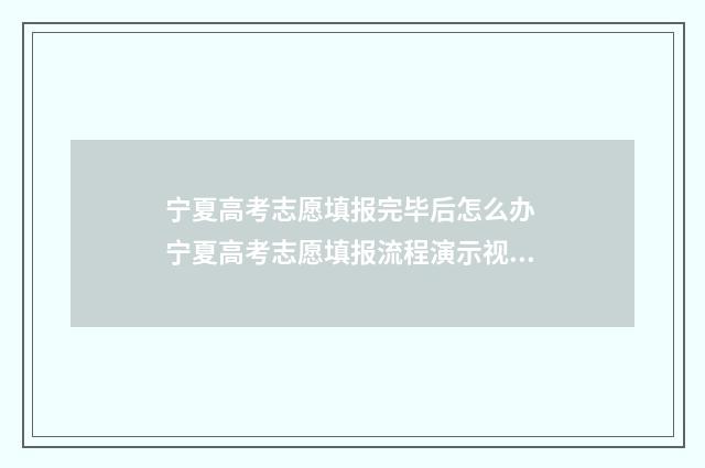 宁夏高考志愿填报完毕后怎么办 宁夏高考志愿填报流程演示视频