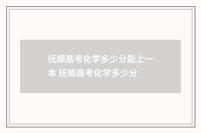 抚顺高考化学多少分能上一本 抚顺高考化学多少分