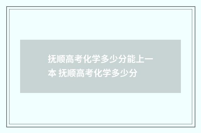 抚顺高考化学多少分能上一本 抚顺高考化学多少分