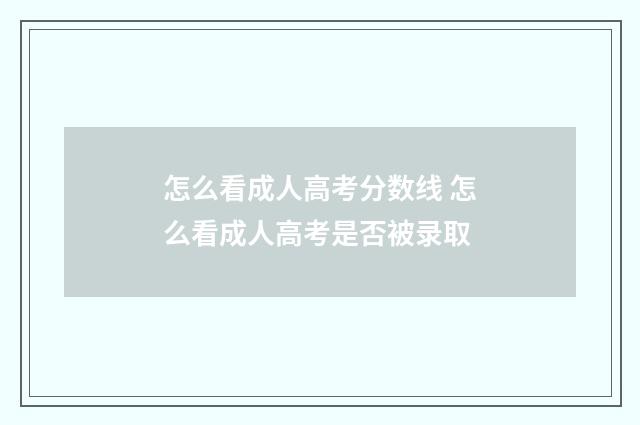 怎么看成人高考分数线 怎么看成人高考是否被录取