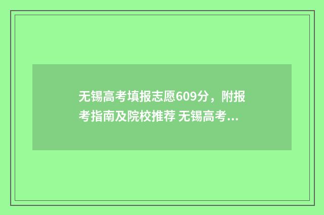 无锡高考填报志愿609分，附报考指南及院校推荐 无锡高考填报志愿哪个好
