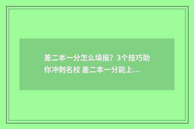 差二本一分怎么填报？3个技巧助你冲刺名校 差二本一分能上二本吗