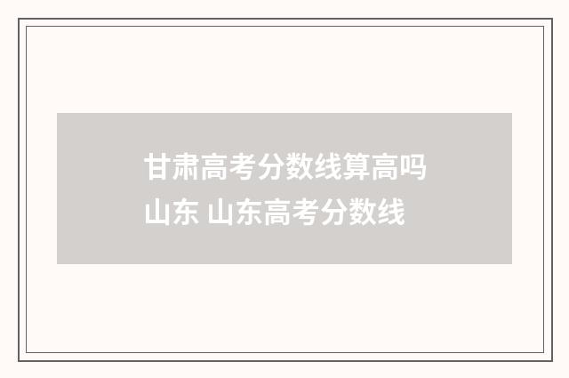 甘肃高考分数线算高吗山东 山东高考分数线