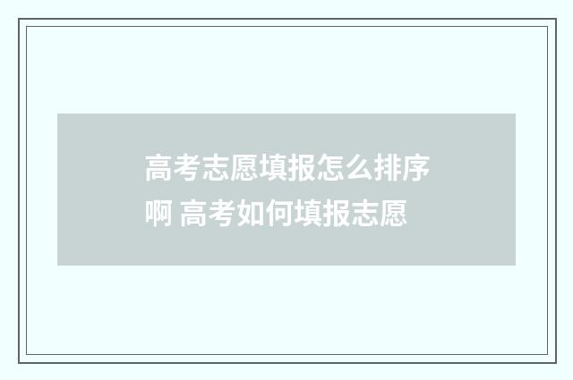 高考志愿填报怎么排序啊 高考如何填报志愿