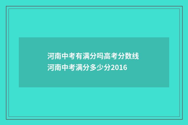 河南中考有满分吗高考分数线 河南中考满分多少分2016