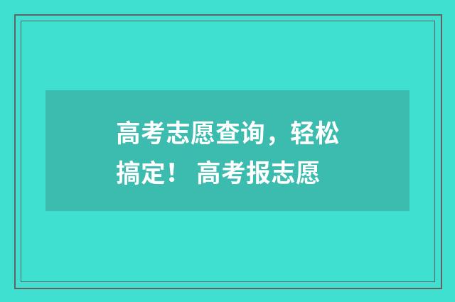 高考志愿查询，轻松搞定！ 高考报志愿