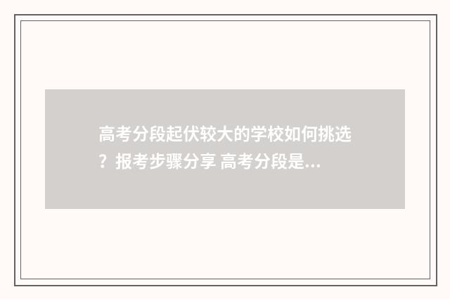 高考分段起伏较大的学校如何挑选？报考步骤分享 高考分段是什么意思