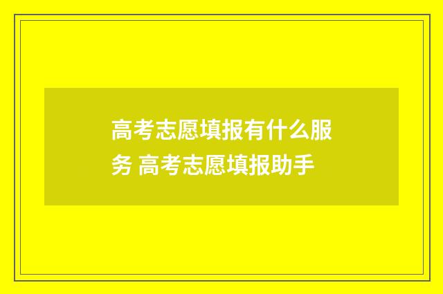 高考志愿填报有什么服务 高考志愿填报助手