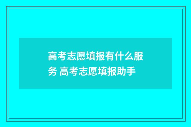 高考志愿填报有什么服务 高考志愿填报助手