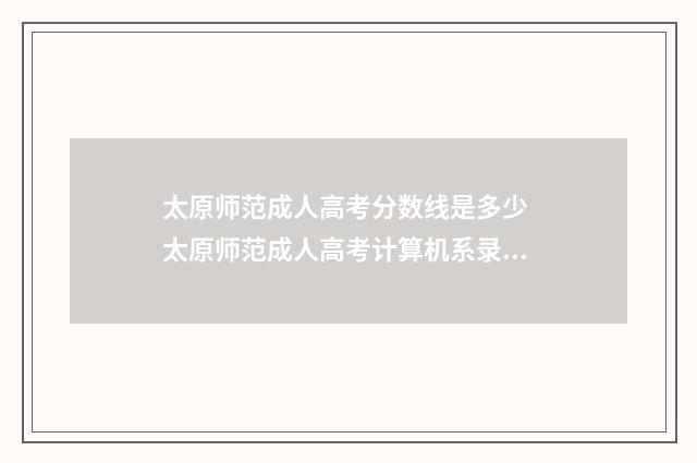 太原师范成人高考分数线是多少 太原师范成人高考计算机系录取分数线