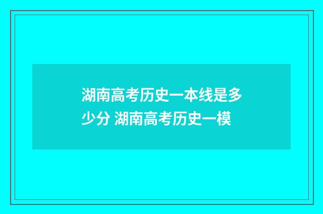 湖南高考历史一本线是多少分 湖南高考历史一模