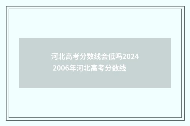 河北高考分数线会低吗2024 2006年河北高考分数线
