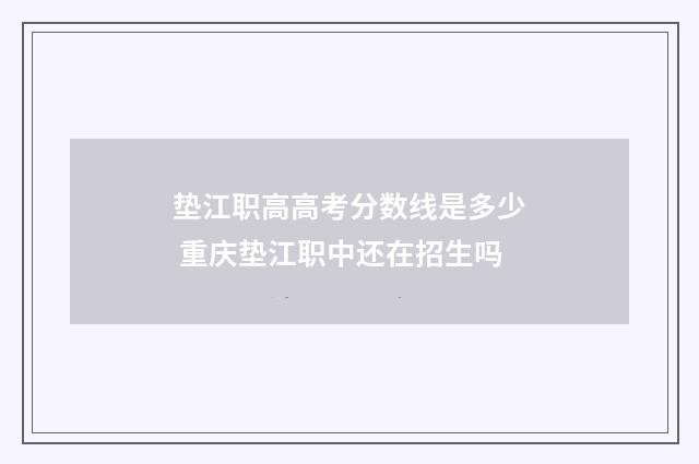垫江职高高考分数线是多少 重庆垫江职中还在招生吗