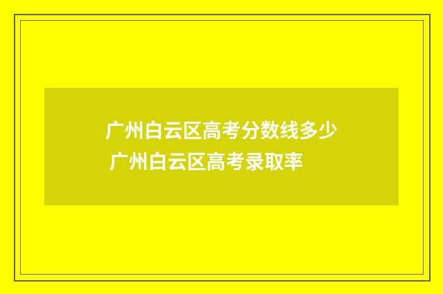 广州白云区高考分数线多少 广州白云区高考录取率