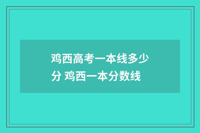 鸡西高考一本线多少分 鸡西一本分数线