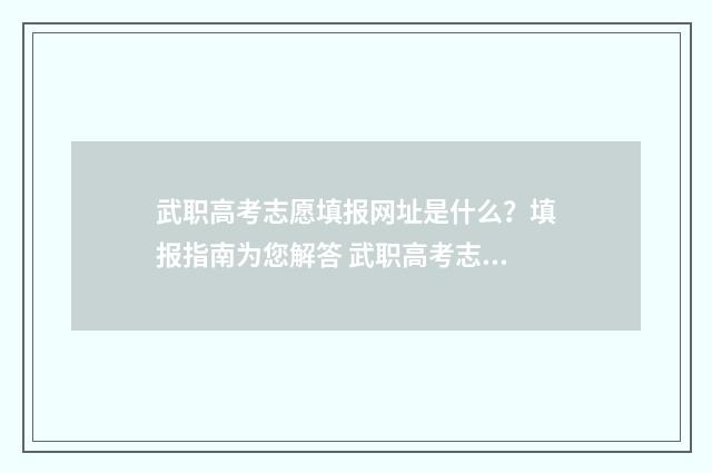 武职高考志愿填报网址是什么？填报指南为您解答 武职高考志愿填错了