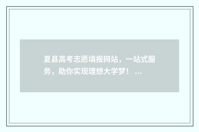 夏县高考志愿填报网站，一站式服务，助你实现理想大学梦！ 夏考志愿填报