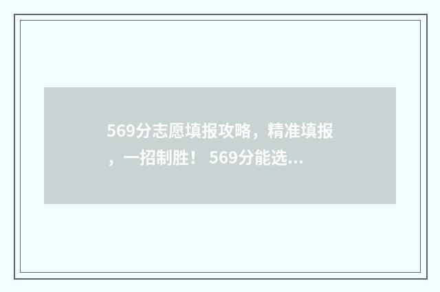 569分志愿填报攻略，精准填报，一招制胜！ 569分能选什么大学
