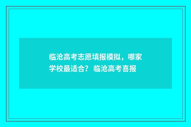 临沧高考志愿填报模拟，哪家学校最适合？ 临沧高考喜报