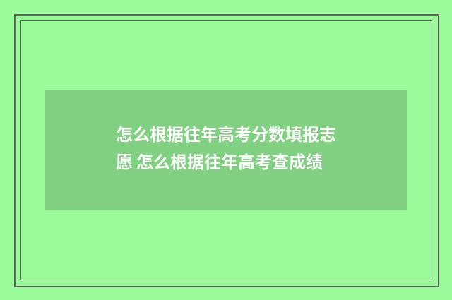 怎么根据往年高考分数填报志愿 怎么根据往年高考查成绩