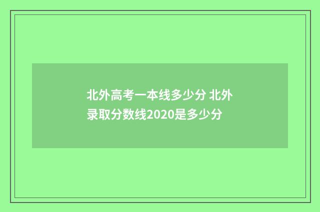 北外高考一本线多少分 北外录取分数线2020是多少分
