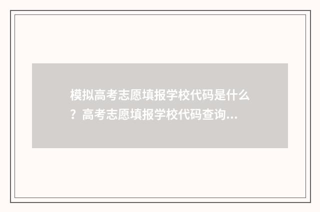 模拟高考志愿填报学校代码是什么？高考志愿填报学校代码查询 模拟高考志愿填报入口官网