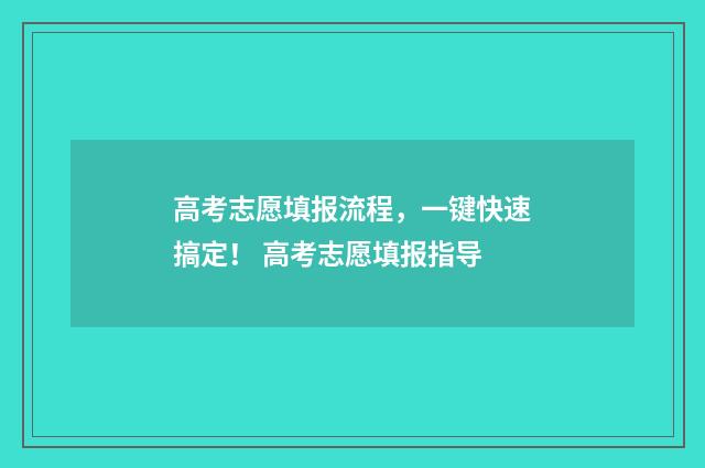 高考志愿填报流程，一键快速搞定！ 高考志愿填报指导