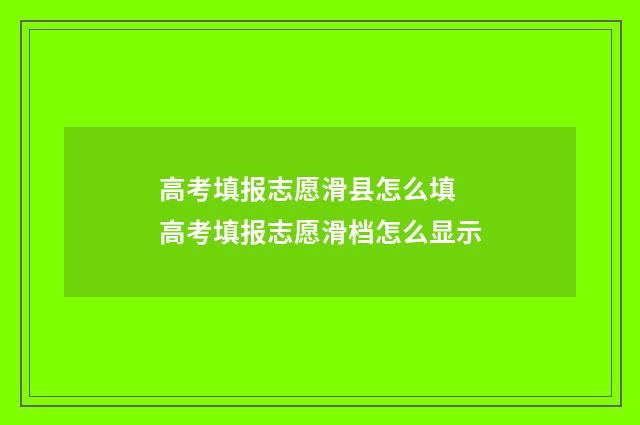 高考填报志愿滑县怎么填 高考填报志愿滑档怎么显示